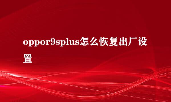 oppor9splus怎么恢复出厂设置