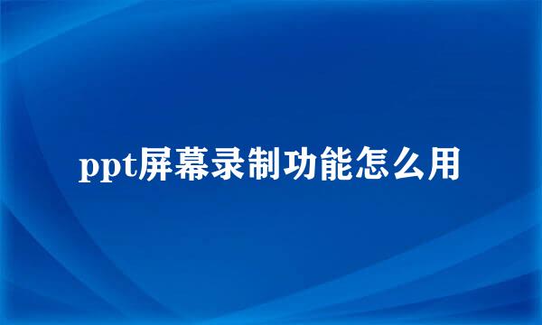 ppt屏幕录制功能怎么用
