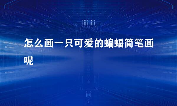 怎么画一只可爱的蝙蝠简笔画呢