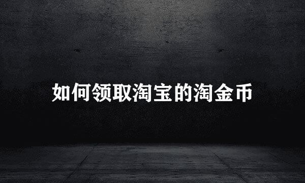 如何领取淘宝的淘金币