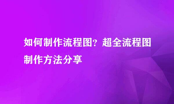 如何制作流程图？超全流程图制作方法分享