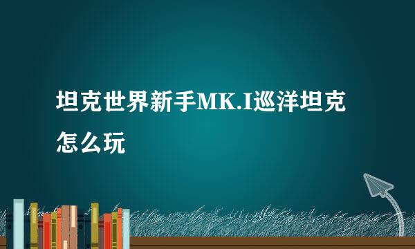 坦克世界新手MK.I巡洋坦克怎么玩