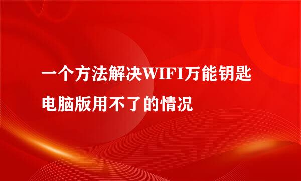 一个方法解决WIFI万能钥匙电脑版用不了的情况