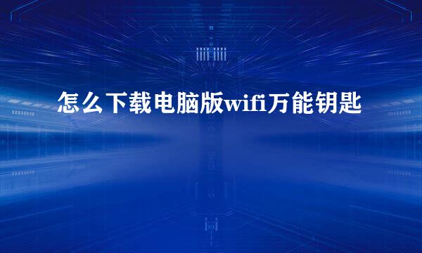 怎么下载电脑版wifi万能钥匙
