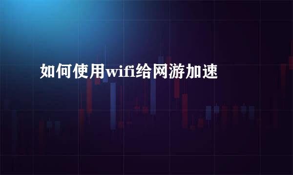 如何使用wifi给网游加速