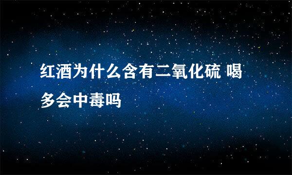 红酒为什么含有二氧化硫 喝多会中毒吗