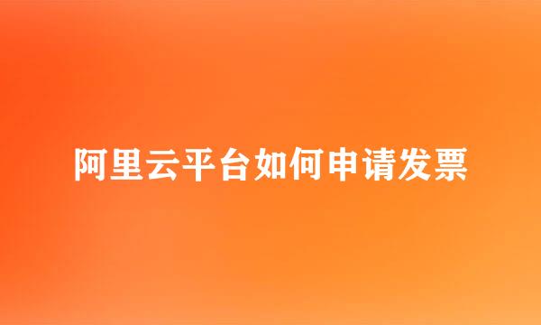 阿里云平台如何申请发票