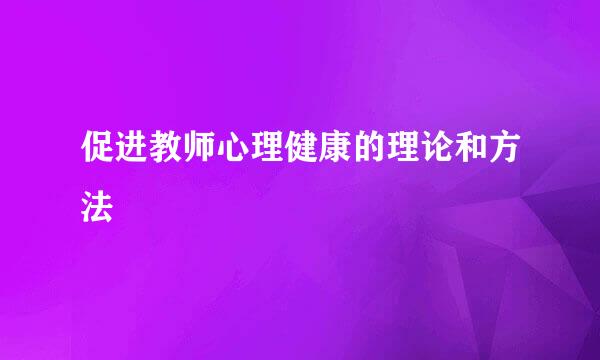 促进教师心理健康的理论和方法