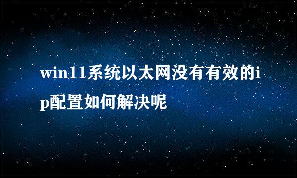 win11系统以太网没有有效的ip配置如何解决呢