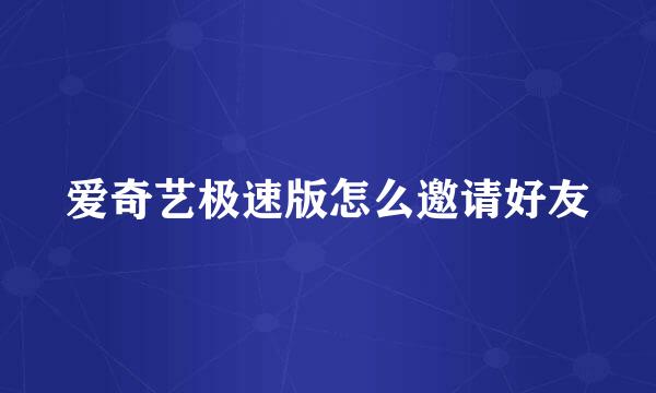 爱奇艺极速版怎么邀请好友