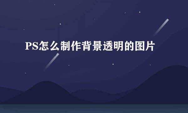 PS怎么制作背景透明的图片