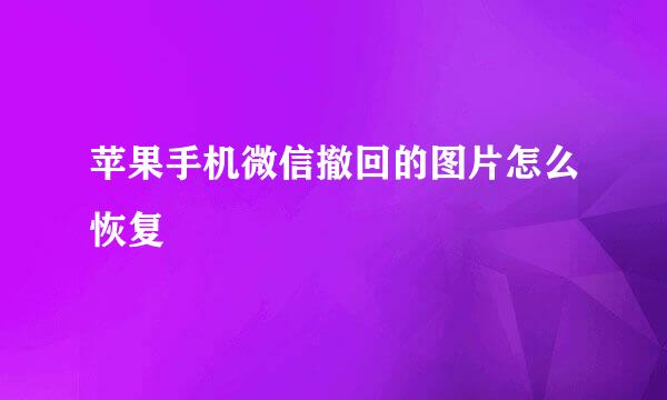 苹果手机微信撤回的图片怎么恢复