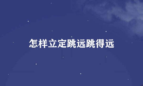 怎样立定跳远跳得远