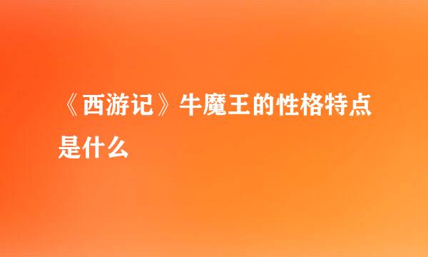 《西游记》牛魔王的性格特点是什么