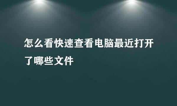 怎么看快速查看电脑最近打开了哪些文件