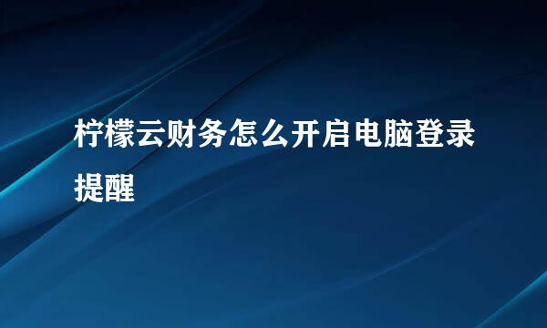 柠檬云财务怎么开启电脑登录提醒