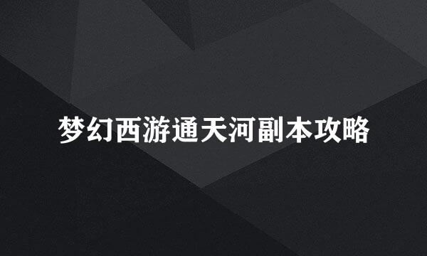 梦幻西游通天河副本攻略