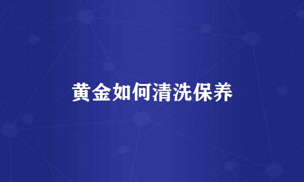 黄金如何清洗保养