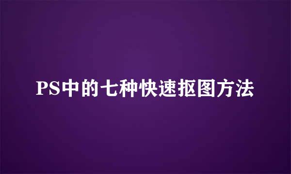 PS中的七种快速抠图方法