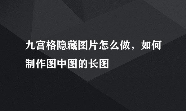 九宫格隐藏图片怎么做，如何制作图中图的长图