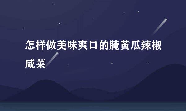 怎样做美味爽口的腌黄瓜辣椒咸菜