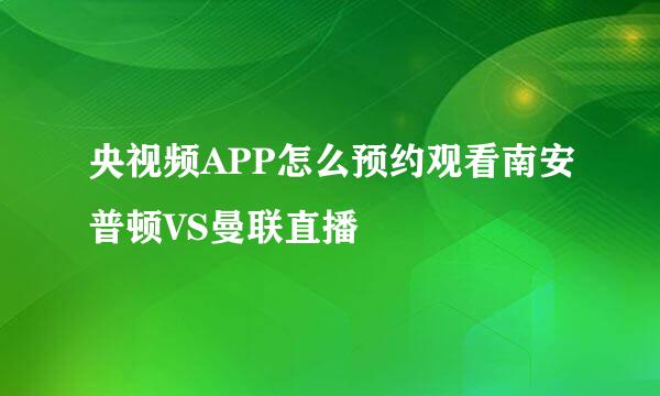 央视频APP怎么预约观看南安普顿VS曼联直播