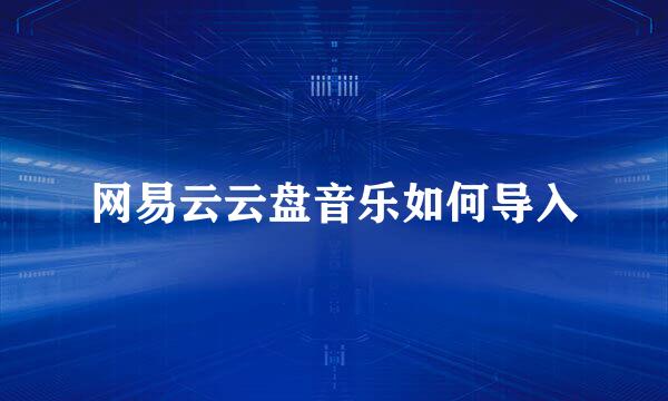 网易云云盘音乐如何导入