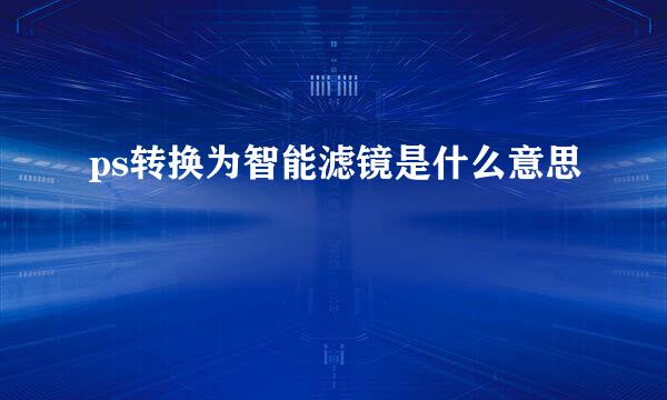 ps转换为智能滤镜是什么意思