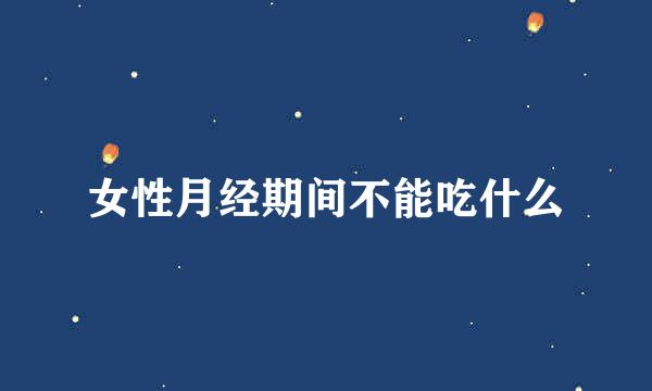 女性月经期间不能吃什么