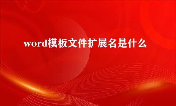 word模板文件扩展名是什么