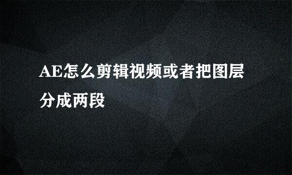 AE怎么剪辑视频或者把图层分成两段