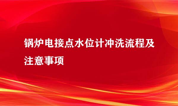 锅炉电接点水位计冲洗流程及注意事项