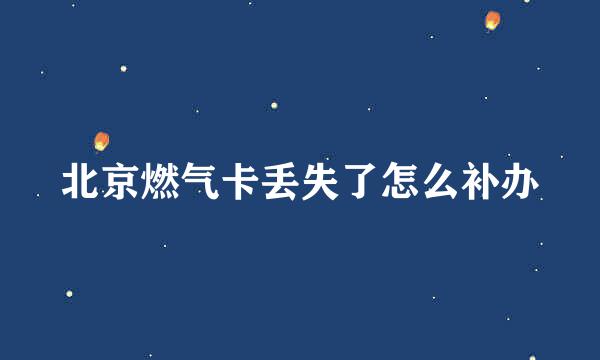北京燃气卡丢失了怎么补办