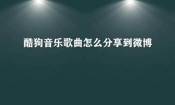 酷狗音乐歌曲怎么分享到微博