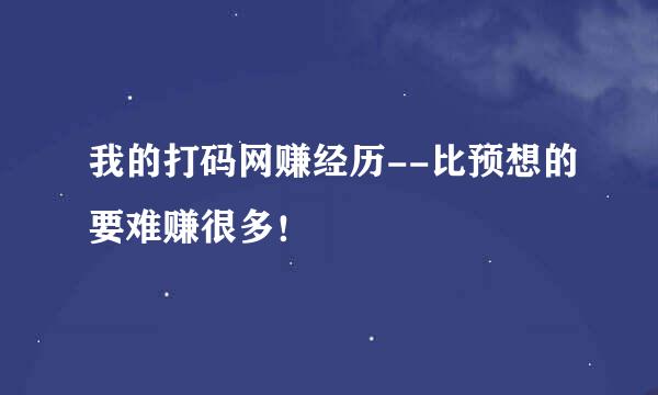 我的打码网赚经历--比预想的要难赚很多！