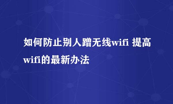 如何防止别人蹭无线wifi 提高wifi的最新办法