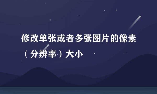 修改单张或者多张图片的像素（分辨率）大小