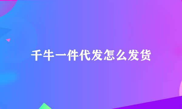 千牛一件代发怎么发货