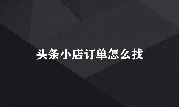 头条小店订单怎么找