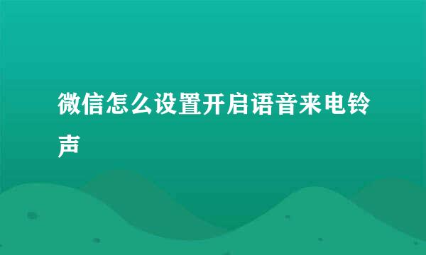 微信怎么设置开启语音来电铃声