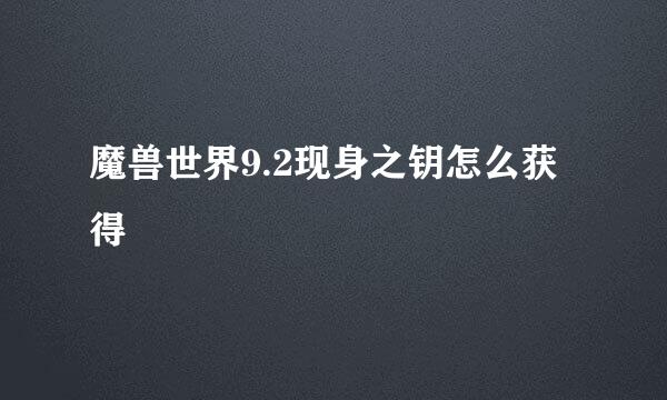 魔兽世界9.2现身之钥怎么获得