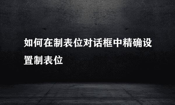 如何在制表位对话框中精确设置制表位