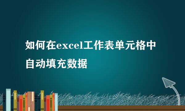 如何在excel工作表单元格中自动填充数据