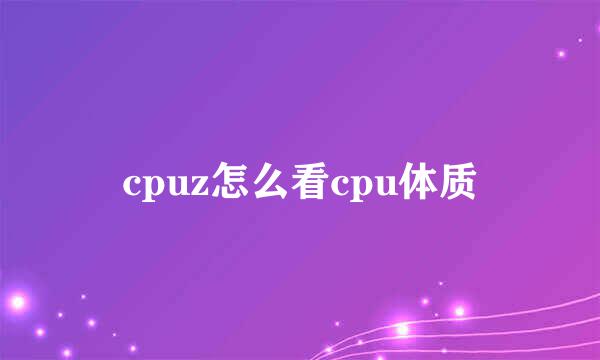 cpuz怎么看cpu体质
