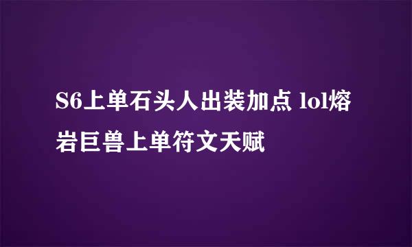 S6上单石头人出装加点 lol熔岩巨兽上单符文天赋