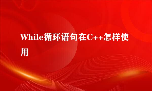 While循环语句在C++怎样使用