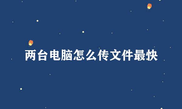 两台电脑怎么传文件最快