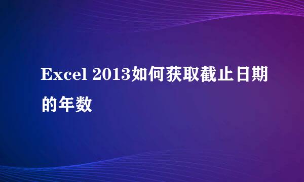 Excel 2013如何获取截止日期的年数
