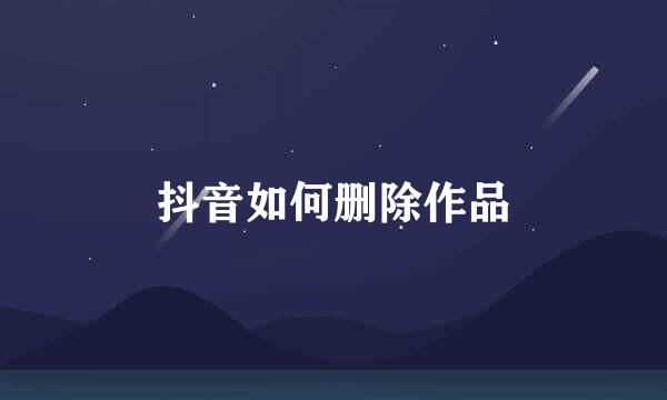 抖音如何删除作品