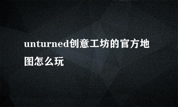 unturned创意工坊的官方地图怎么玩